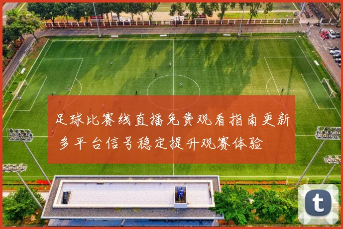足球比赛线直播免费观看指南更新 多平台信号稳定提升观赛体验