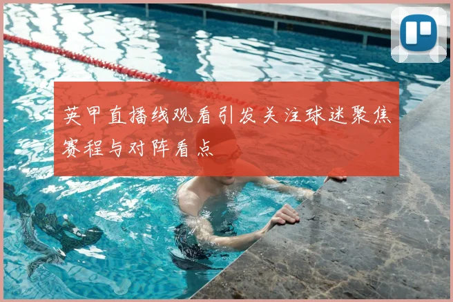 英甲直播线观看引发关注球迷聚焦赛程与对阵看点