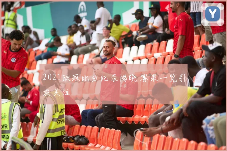 2021欧冠比分纪录揭晓 赛果一览引发关注