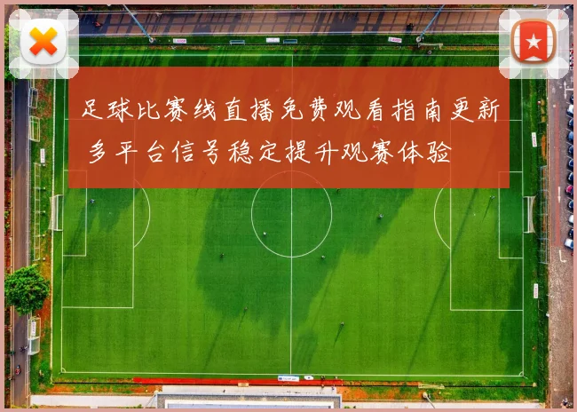 足球比赛线直播免费观看指南更新 多平台信号稳定提升观赛体验