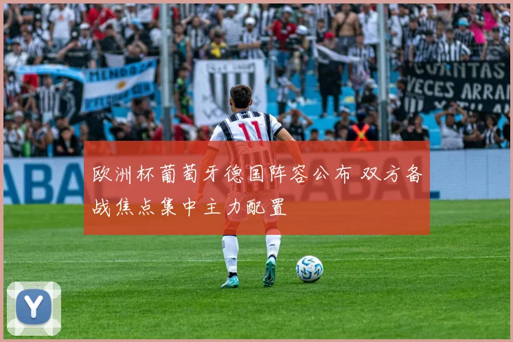 欧洲杯葡萄牙德国阵容公布 双方备战焦点集中主力配置