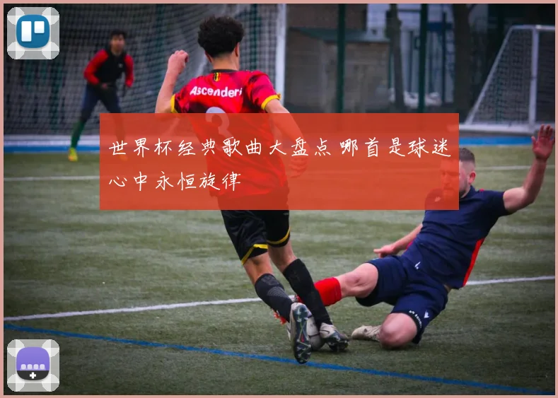 世界杯经典歌曲大盘点 哪首是球迷心中永恒旋律