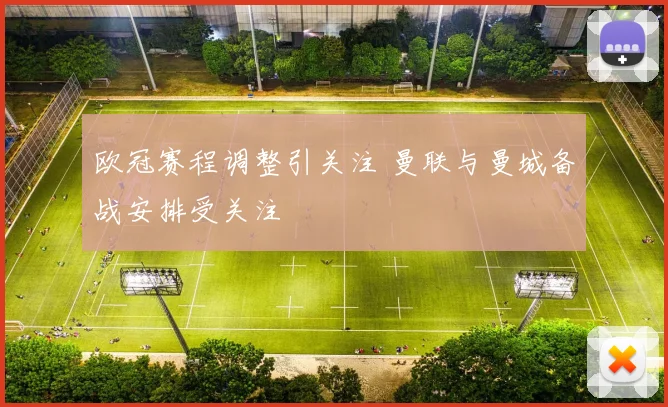 欧冠赛程调整引关注 曼联与曼城备战安排受关注