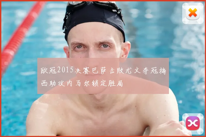 欧冠2015决赛巴萨击败尤文夺冠梅西助攻内马尔锁定胜局