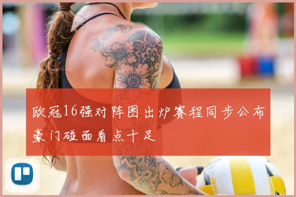 欧冠16强对阵图出炉赛程同步公布豪门碰面看点十足