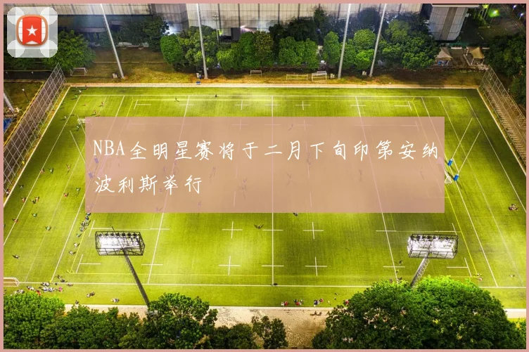 NBA全明星赛将于二月下旬印第安纳波利斯举行
