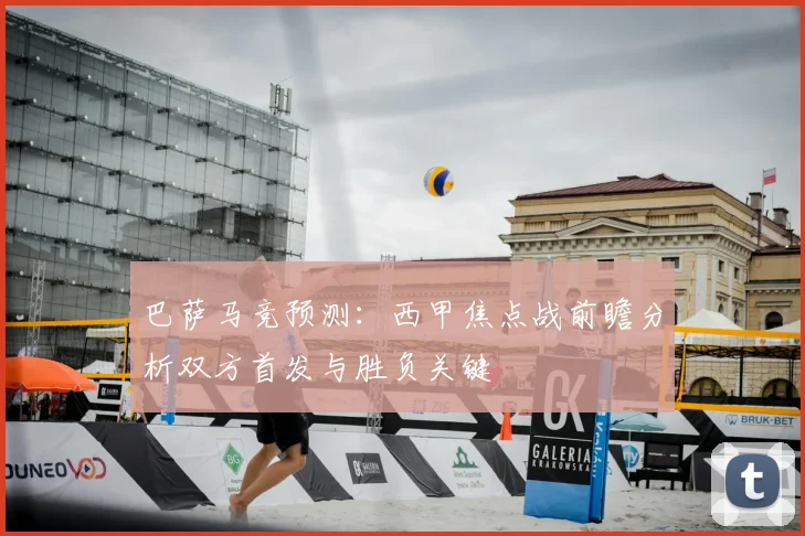 巴萨马竞预测：西甲焦点战前瞻分析双方首发与胜负关键