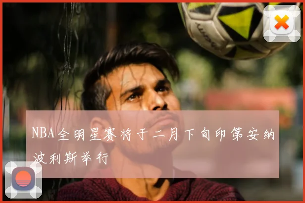 NBA全明星赛将于二月下旬印第安纳波利斯举行