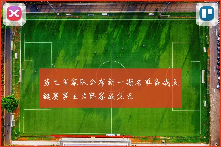 芬兰国家队公布新一期名单备战关键赛事主力阵容成焦点