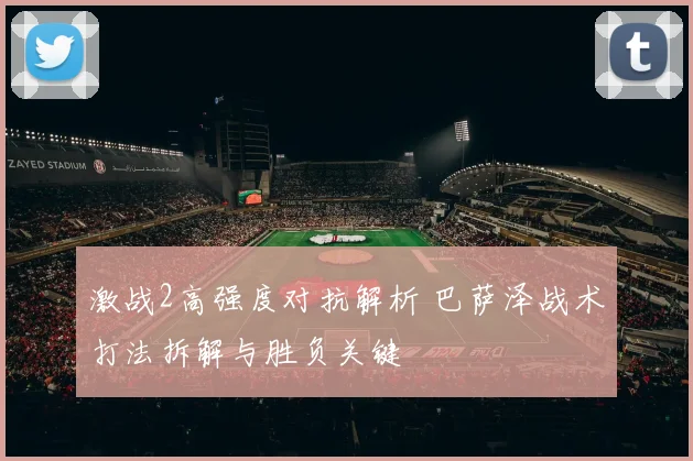 激战2高强度对抗解析 巴萨泽战术打法拆解与胜负关键