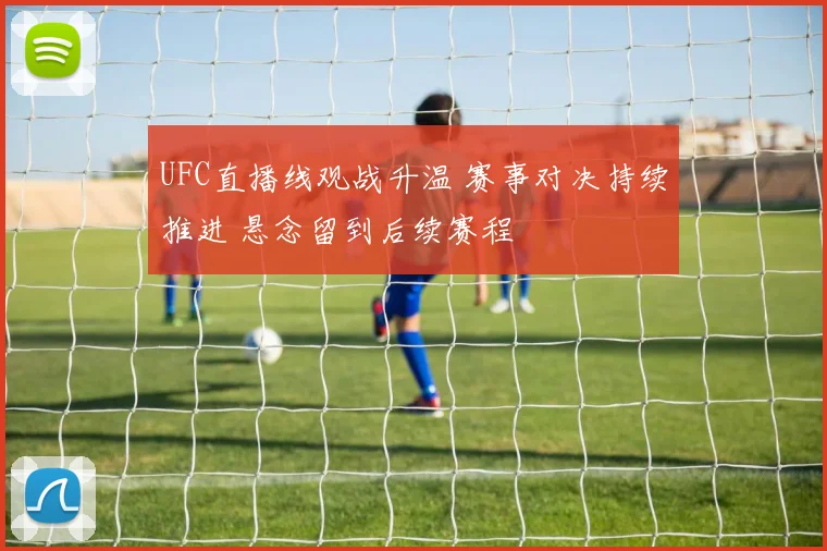 UFC直播线观战升温 赛事对决持续推进 悬念留到后续赛程