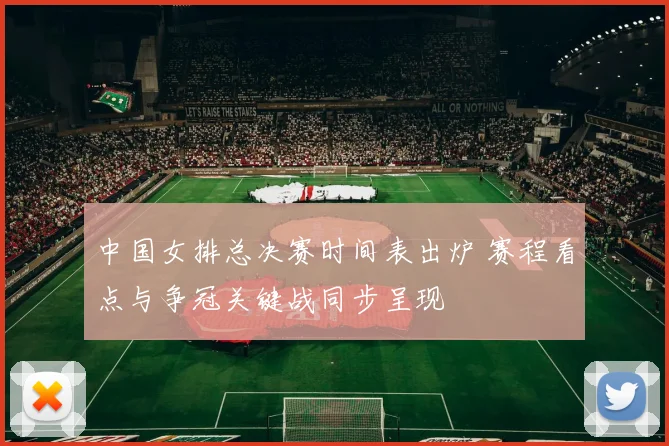 中国女排总决赛时间表出炉 赛程看点与争冠关键战同步呈现
