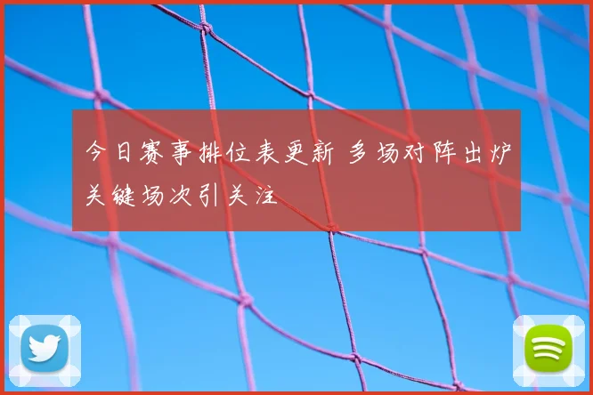 今日赛事排位表更新 多场对阵出炉关键场次引关注