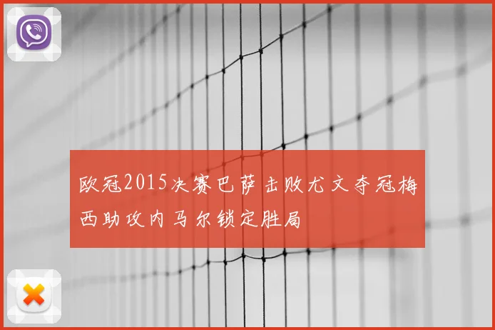 欧冠2015决赛巴萨击败尤文夺冠梅西助攻内马尔锁定胜局