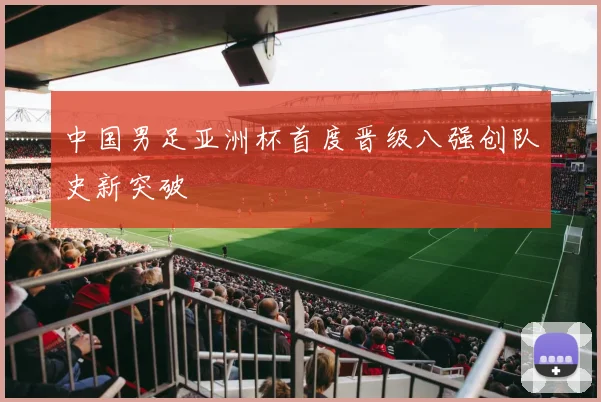 中国男足亚洲杯首度晋级八强创队史新突破