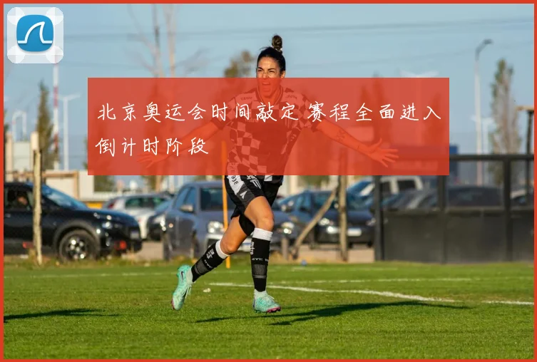 北京奥运会时间敲定 赛程全面进入倒计时阶段