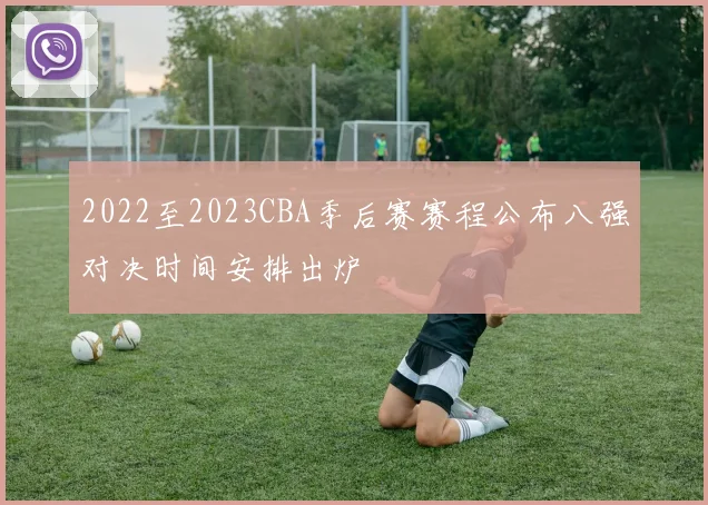 2022至2023CBA季后赛赛程公布八强对决时间安排出炉