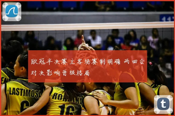欧冠半决赛主客场赛制明确 两回合对决影响晋级格局