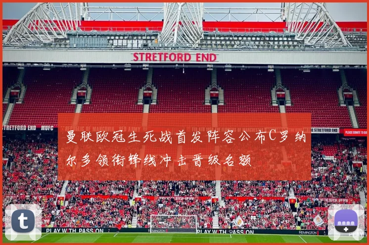 曼联欧冠生死战首发阵容公布C罗纳尔多领衔锋线冲击晋级名额