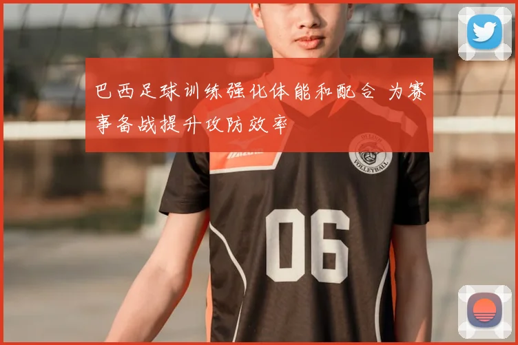 巴西足球训练强化体能和配合 为赛事备战提升攻防效率