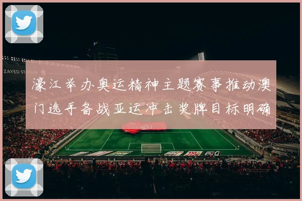 濠江举办奥运精神主题赛事推动澳门选手备战亚运冲击奖牌目标明确