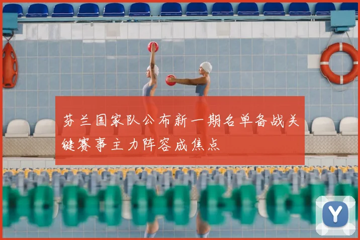 芬兰国家队公布新一期名单备战关键赛事主力阵容成焦点