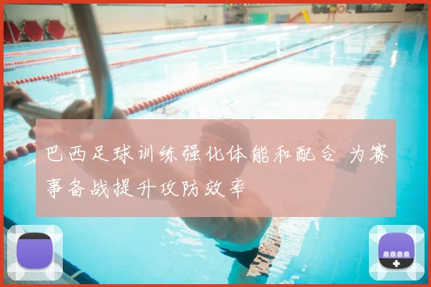 巴西足球训练强化体能和配合 为赛事备战提升攻防效率