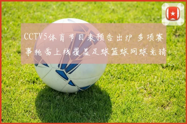 CCTV5体育节目表预告出炉 多项赛事轮番上线覆盖足球篮球网球竞猜看点